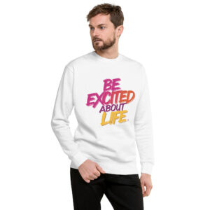 Be Excited About Life Unisex Premium Sweatshirt