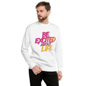 Be Excited About Life Unisex Premium Sweatshirt